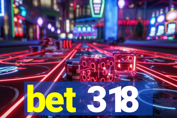 bet 318